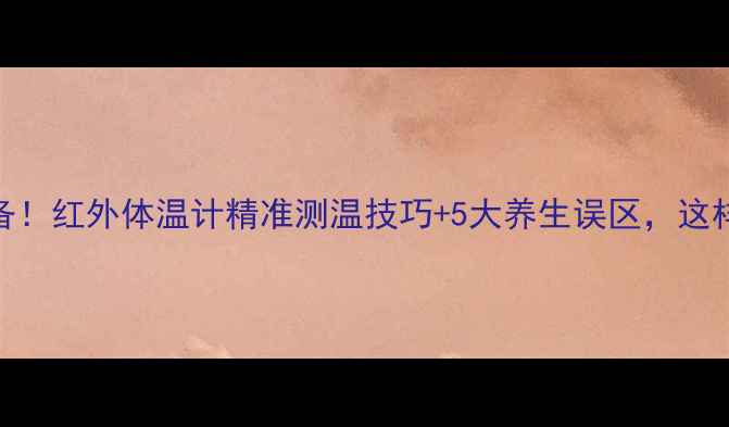 图片 家庭养生必备！红外体温计精准测温技巧+5大养生误区，这样用才科学！
