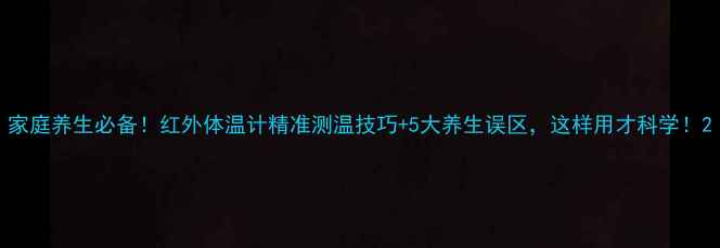 图片 家庭养生必备！红外体温计精准测温技巧+5大养生误区，这样用才科学！2