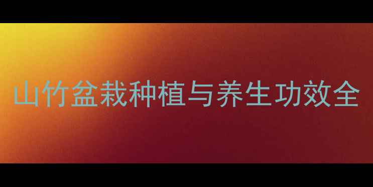 图片 家庭养生必备：山竹盆栽种植与养生功效全（附养护指南）