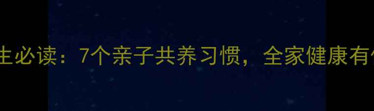 家庭养生必读7个亲子共养习惯全家健康有保障