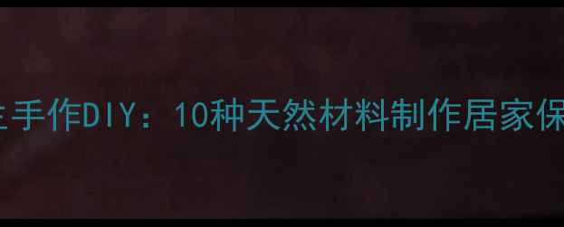 家庭养生手作DIY10种天然材料制作居家保健工具