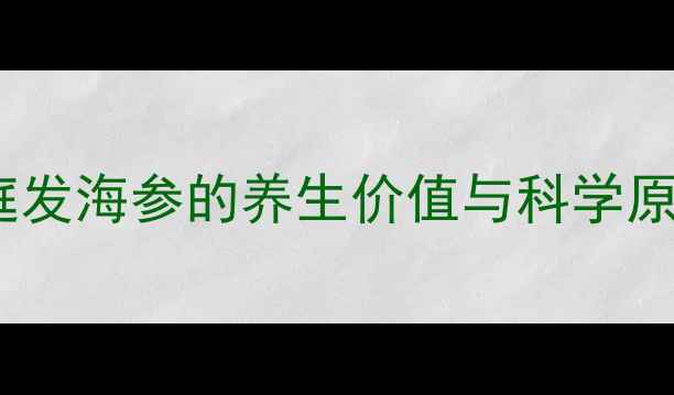 家庭发海参的养生价值与科学原理