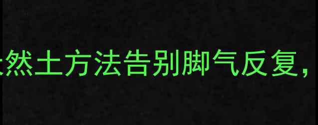 图片 家庭必备！7种天然土方法告别脚气反复，预防复发有妙招
