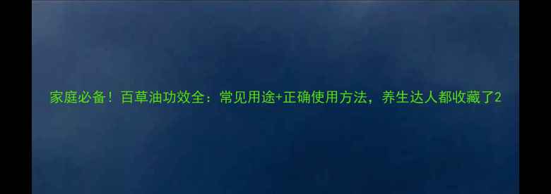 家庭必备百草油功效全常见用途正确使用方法养生达人都收藏了