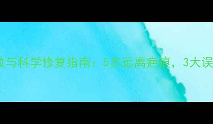 家庭烫伤急救与科学修复指南5步远离疤痕3大误区必须避开