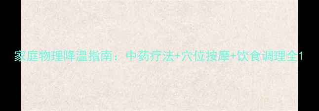 图片 家庭物理降温指南：中药疗法+穴位按摩+饮食调理全1