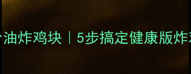 图片 家庭自制低脂少油炸鸡块｜5步搞定健康版炸鸡外酥里嫩秘方