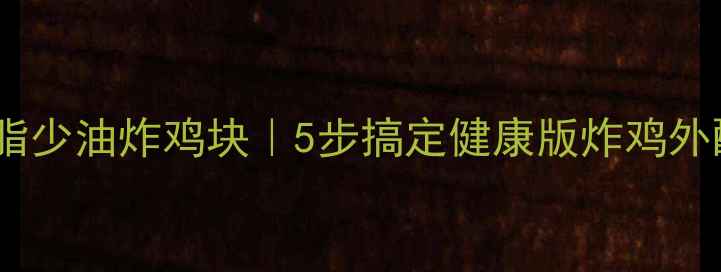 家庭自制低脂少油炸鸡块5步搞定健康版炸鸡外酥里嫩秘方