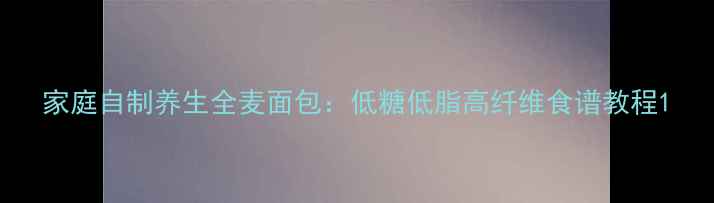 家庭自制养生全麦面包低糖低脂高纤维食谱教程