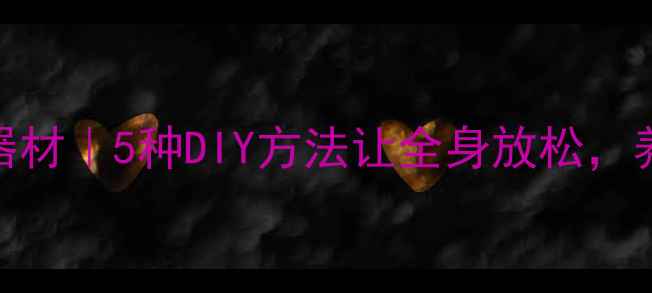 家庭自制养生按摩器材5种DIY方法让全身放松养生达人都收藏了