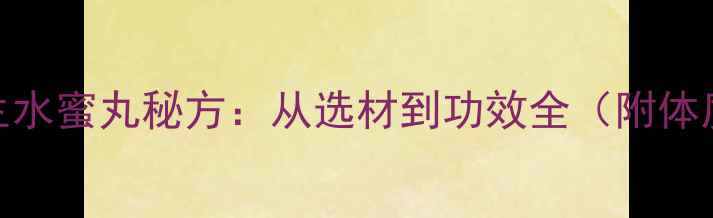 图片 家庭自制养生水蜜丸秘方：从选材到功效全（附体质搭配指南）