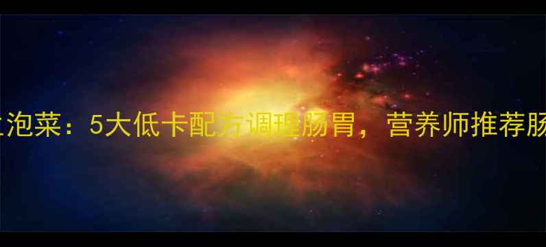 图片 家庭自制养生泡菜：5大低卡配方调理肠胃，营养师推荐肠道健康食谱2