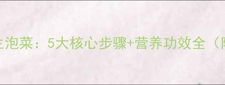 家庭自制养生泡菜5大核心步骤营养功效全附详细配方