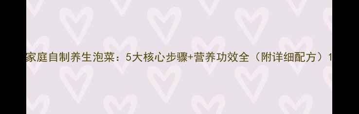 图片 家庭自制养生泡菜：5大核心步骤+营养功效全（附详细配方）1