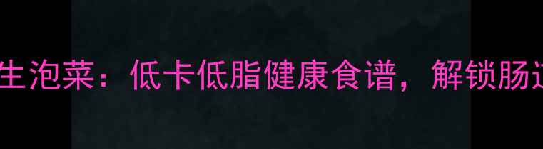 家庭自制养生泡菜低卡低脂健康食谱解锁肠道黄金菌种