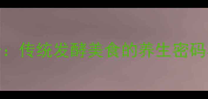 图片 家庭自制臭豆子：传统发酵美食的养生密码与科学配比指南