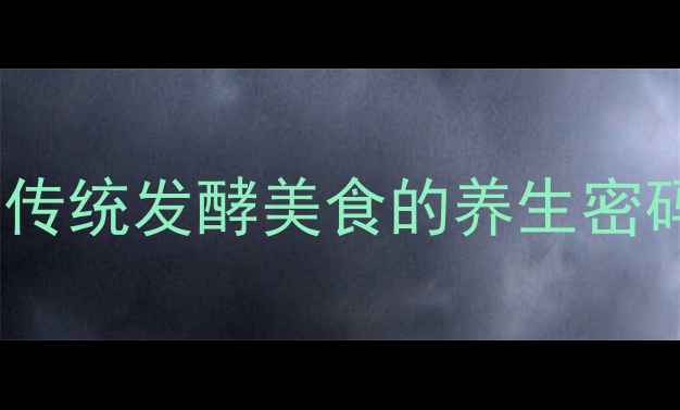家庭自制臭豆子传统发酵美食的养生密码与科学配比指南