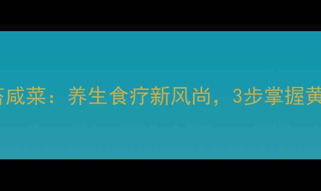 家庭自制蒜苔咸菜养生食疗新风尚3步掌握黄金腌制技巧