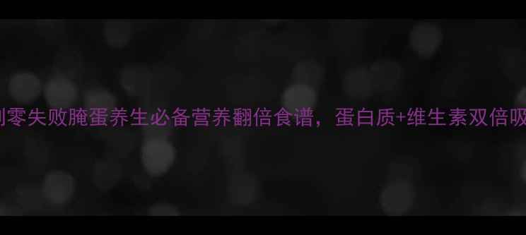 家庭自制零失败腌蛋养生必备营养翻倍食谱蛋白质维生素双倍吸收技巧