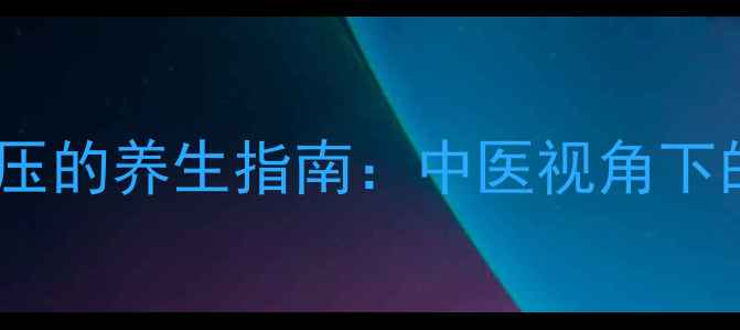 家庭自测中心静脉压的养生指南中医视角下的血压与体质调理