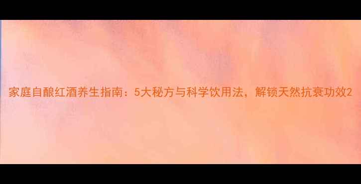 图片 家庭自酿红酒养生指南：5大秘方与科学饮用法，解锁天然抗衰功效2