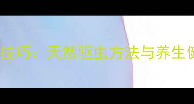 图片 家庭防虫技巧：天然驱虫方法与养生健康指南1