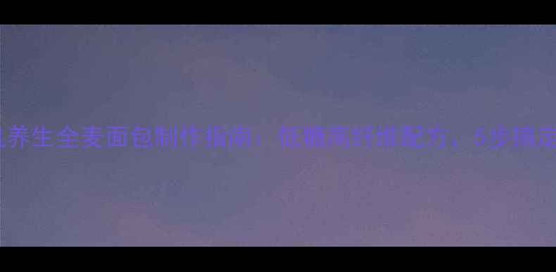 家庭面包机养生全麦面包制作指南低糖高纤维配方5步搞定营养早餐