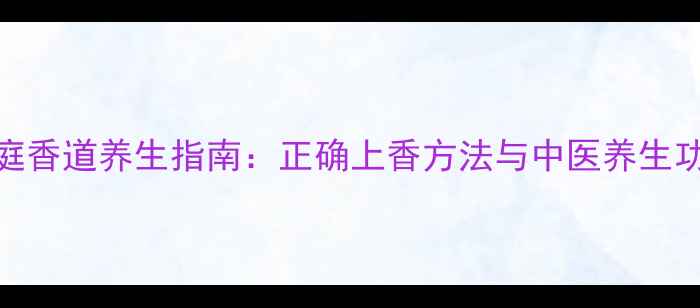 图片 家庭香道养生指南：正确上香方法与中医养生功效
