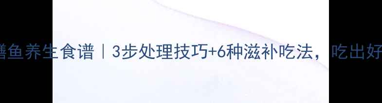 家庭鳝鱼养生食谱3步处理技巧6种滋补吃法吃出好气色