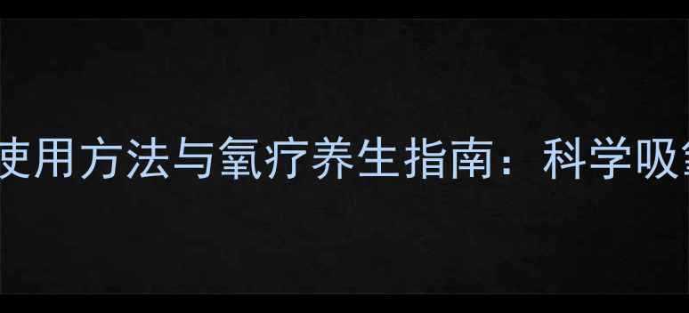 图片 家用吸氧机正确使用方法与氧疗养生指南：科学吸氧的7大黄金法则