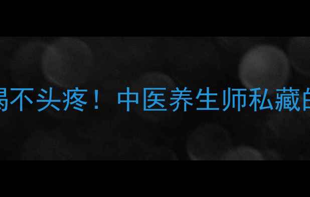 图片 宿醉调理黄金法则｜7天不喝不头疼！中医养生师私藏的解酒食谱+穴位按摩全攻略