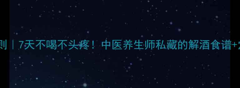 图片 宿醉调理黄金法则｜7天不喝不头疼！中医养生师私藏的解酒食谱+穴位按摩全攻略1