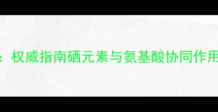 图片 富硒蛋白肽科学：权威指南硒元素与氨基酸协同作用的五大养生功效