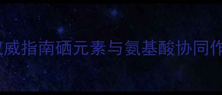 图片 富硒蛋白肽科学：权威指南硒元素与氨基酸协同作用的五大养生功效2
