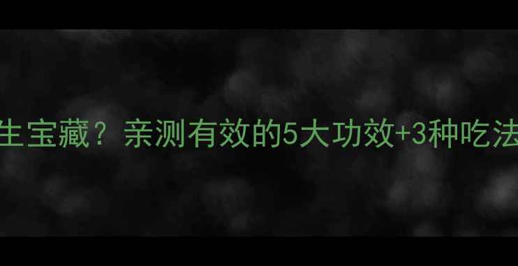 寸曲麦芽竟是养生宝藏亲测有效的5大功效3种吃法减肥期必看