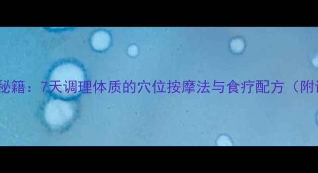 图片 对子哈特养生秘籍：7天调理体质的穴位按摩法与食疗配方（附详细步骤图）2