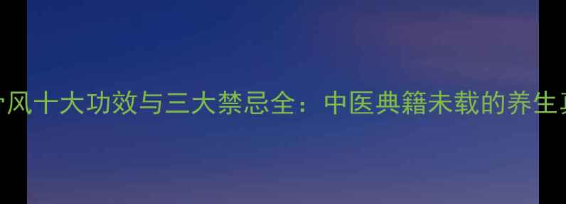 图片 寻骨风十大功效与三大禁忌全：中医典籍未载的养生真相