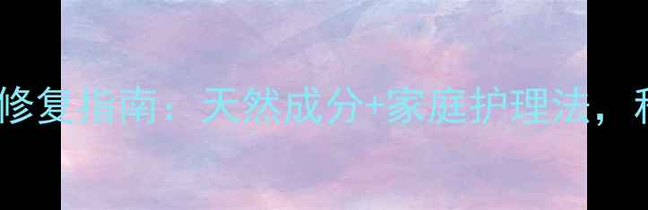 封闭治疗副作用及修复指南天然成分家庭护理法科学应对皮肤问题