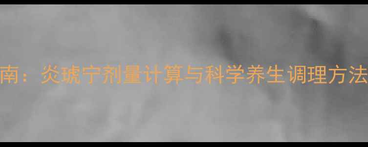 图片 小儿呼吸道感染家庭护理指南：炎琥宁剂量计算与科学养生调理方法（附详细公式及护理要点）