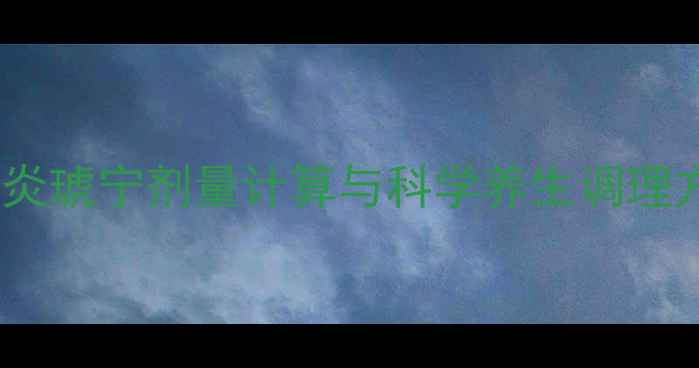 图片 小儿呼吸道感染家庭护理指南：炎琥宁剂量计算与科学养生调理方法（附详细公式及护理要点）2