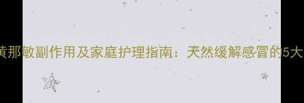图片 小儿氨酚黄那敏副作用及家庭护理指南：天然缓解感冒的5大养生妙招2