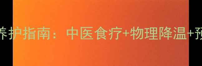 图片 小儿高烧家庭养护指南：中医食疗+物理降温+预防复发全攻略