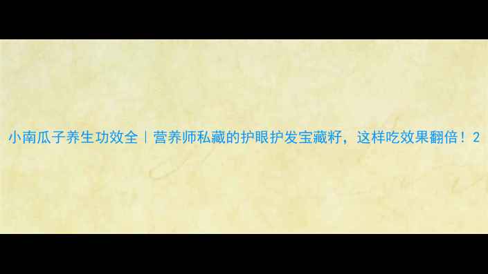 图片 小南瓜子养生功效全｜营养师私藏的护眼护发宝藏籽，这样吃效果翻倍！2