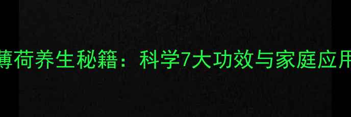 图片 小叶薄荷养生秘籍：科学7大功效与家庭应用指南