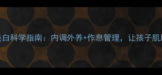 图片 小学生养生美白科学指南：内调外养+作息管理，让孩子肌肤透亮又健康