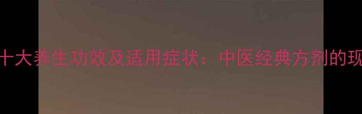 图片 小柴胡汤的十大养生功效及适用症状：中医经典方剂的现代科学解读
