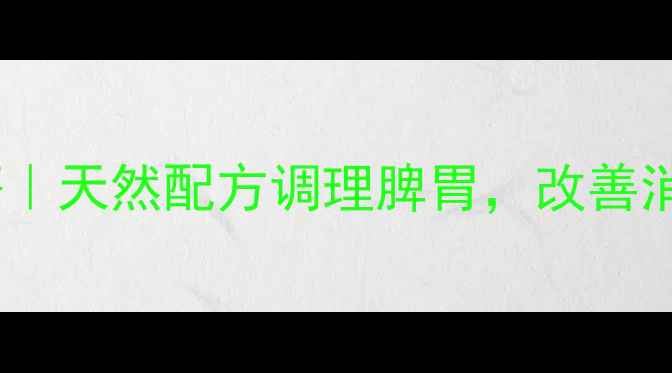 小牛脾注谢液养生秘籍天然配方调理脾胃改善消化不良的3大核心功效