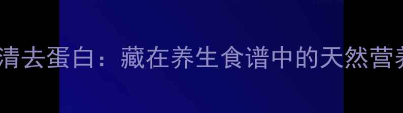 小牛血清去蛋白藏在养生食谱中的天然营养密码