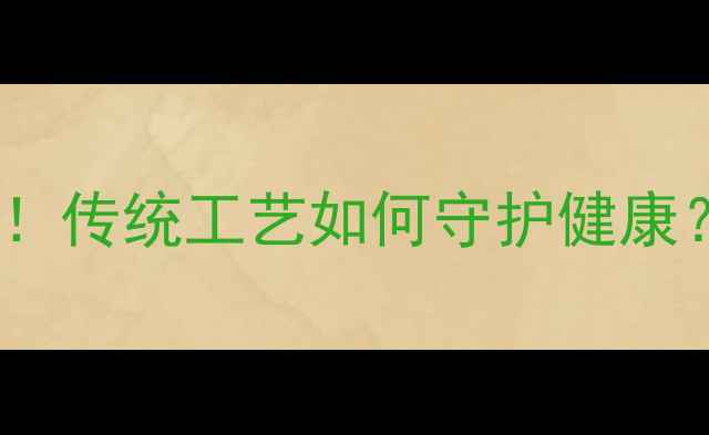 小磨香油的养生功效大传统工艺如何守护健康天然健康油如何选