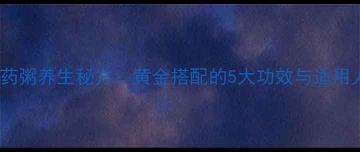 小米山药粥养生秘方黄金搭配的5大功效与适用人群全